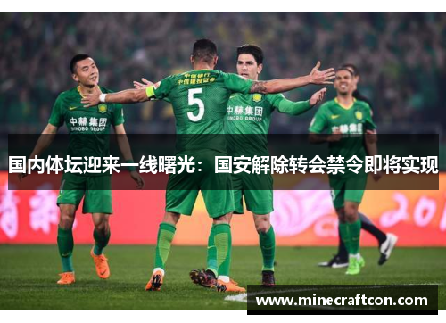 国内体坛迎来一线曙光：国安解除转会禁令即将实现