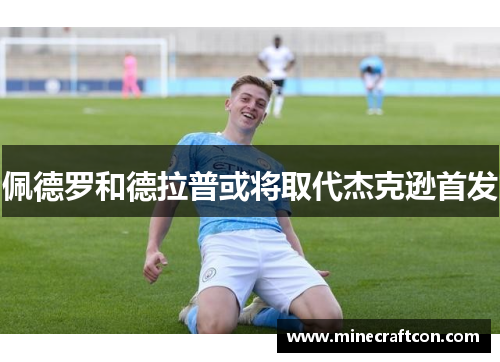 佩德罗和德拉普或将取代杰克逊首发