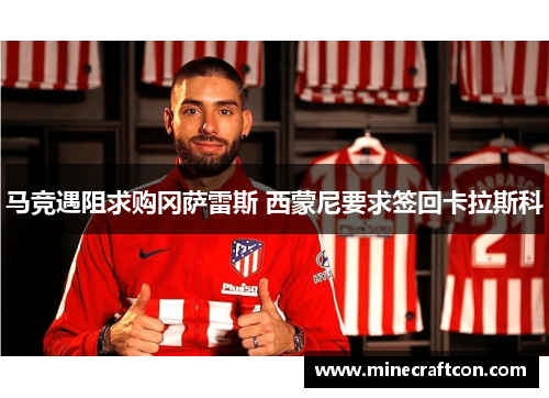 马竞遇阻求购冈萨雷斯 西蒙尼要求签回卡拉斯科